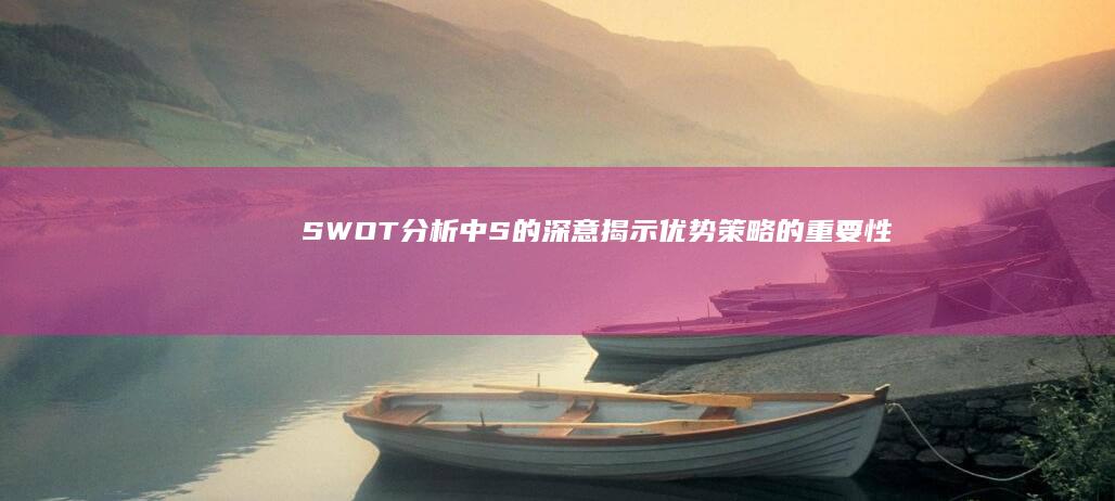 SWOT分析中S的深意：揭示优势策略的重要性