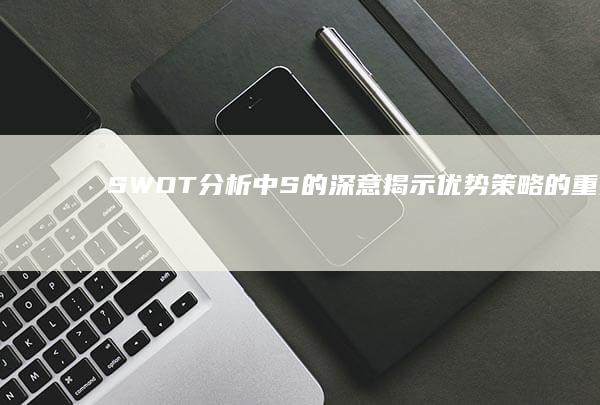 SWOT分析中S的深意：揭示优势策略的重要性